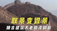 剧组取景变毁景，嫌古建筑太老刷白漆做翻新，长城风貌屡次遭破坏