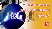 宝洁的王牌失效了？日化巨头没品营销翻车，道歉能挽回消费者吗？