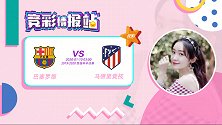 竞彩情报站-巴萨进攻端火力凶猛 马竞近期易出平局客战难