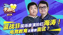 马上有酒局S03E05 蓝战非现场抬杠海涛！电竞教育需要面试