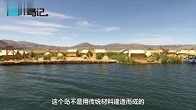 世界上最奇特的人工岛,居然用芦苇编制而成,在海上漂浮千年