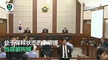 78岁韩国前总统李明博二审获刑17年，当庭被捕