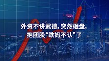 外资不讲武德，突然砸盘，抱团股“跌妈不认”了