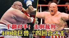裁判跟对手都被他干翻了！重拳堪比泰森，400磅的人形坦克