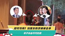 超壕饭局！刘强东奶茶妹妹合体 章子怡金巧巧热拥