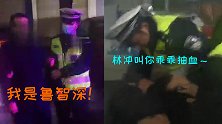 “鲁智深”喝醉了扬言“谁敢动洒家” 交警秒破梗：林冲让你抽血