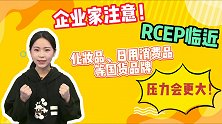 企业家注意！RCEP临近，化妆品等国货品牌压力会更大！