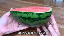 吃不完的西瓜切记不要放冰箱！老瓜农教我土方法，放1周照样新鲜