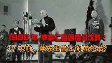李宗仁回国后问沈醉：听说17年前，蒋先生曾让你暗杀我