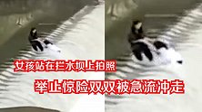 湘西2女孩站在拦水坝上拍照 举止惊险双双被急流冲走