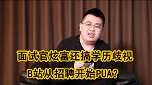 炫富还称北邮眼界低，B站面试官言论曝光，从招聘就开始PUA？