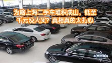 为啥上海二手车堆积成山，低至千元没人买？真相真的太扎心