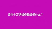 给你十万块钱你最想做什么？对于花钱，大家都已经有了规划