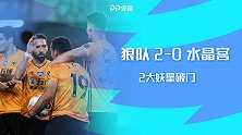 英超-2大妖星破门+劳希助攻 狼队2-0水晶宫保留欧战希望
