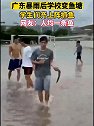 广东广州：暴雨后学校变鱼塘，学生齐上阵捕鱼