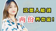 2020年养老金涨了！这类人，可以领两份养老金！有你的份儿吗