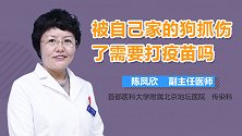 被自己家的狗抓伤了需要打疫苗吗？