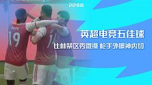 英超电竞首日五佳球：比林微操脚后跟手术刀 枪手外援惊天内切