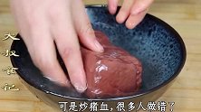 烧猪血，好多人第一步就搞错了，多加一步，出锅又香又嫩滑