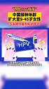 女性福音！“四价HPV疫苗”中国接种年龄扩大至9-45岁女性 HPV 女性 福音