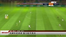 乌索补时进球  富力险平贵州 体育夜线 180723
