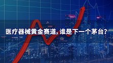 医疗器械黄金赛道，谁是下一个茅台？