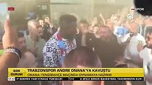 奥纳纳抵达土耳其受热烈欢迎 与球迷激情互动