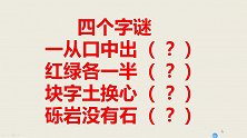 四个字谜：一从口中出，红绿各一半，块字土换心，砾岩没有石