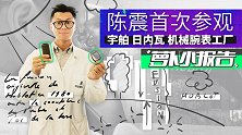 陈震首次参观宇舶日内瓦机械腕表工厂 | 萝卜小报告