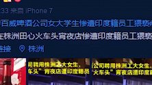 女大学生兼职遭印度男子猥亵 百威回应：涉事男子是顾客正在调查