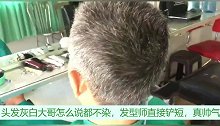 头发灰白大哥怎么说都不染，发型师直接铲短，真帅气