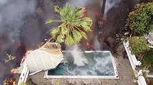 西班牙：火山熔岩吞噬一切，泳池水瞬间沸腾翻滚