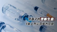 药贩子的垄断生意：3家上市公司成为同盟