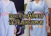 AI模特的首批受害者？货不对板反差太大，国风毛衣成重灾区