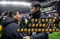 宿命之敌再相遇！记录李霄鹏2019：崔康熙送最佳教练惨痛失利