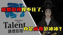 唐德影视撑不住了，真是成败范冰冰？