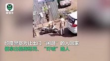 棍棒式教育？印度实施“公共宵禁”后，警方用棍棒惩罚闲逛者