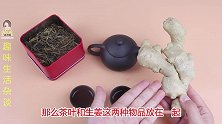 茶叶水里放2片生姜真厉害，解决了很多男生女生的烦恼，真实用