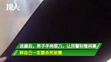 男子持刀堵前妻被民警怒斥：什么清官难断家务事，现在是法治中国