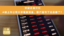 股票账户突然进钱？A股上市公司主动分红，对散户真是好事吗？